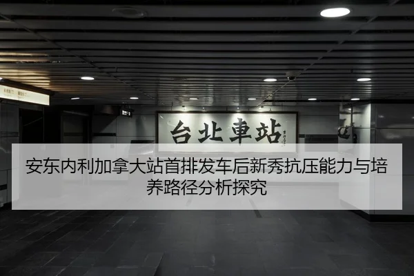 安东内利加拿大站首排发车后新秀抗压能力与培养路径分析探究