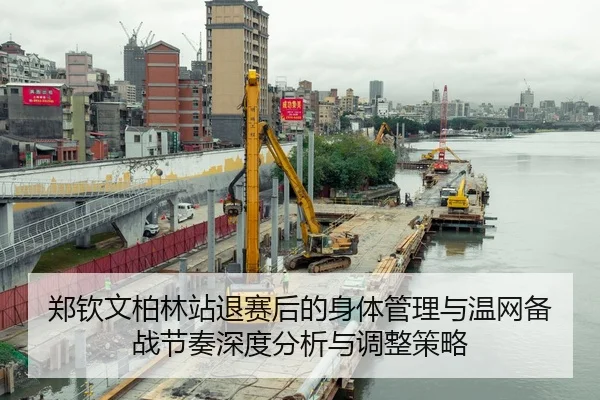郑钦文柏林站退赛后的身体管理与温网备战节奏深度分析与调整策略