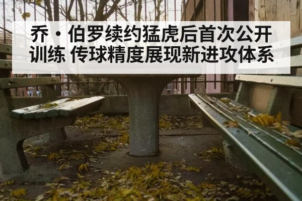 乔·伯罗续约猛虎后首次公开训练 传球精度展现新进攻体系