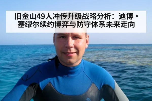 旧金山49人冲传升级战略分析：迪博·塞缪尔续约博弈与防守体系未来走向