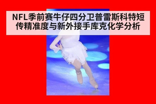 NFL季前赛牛仔四分卫普雷斯科特短传精准度与新外接手库克化学分析