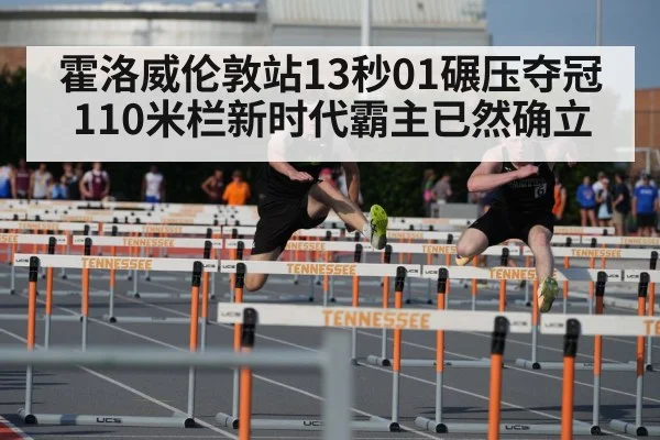 霍洛威伦敦站13秒01碾压夺冠 110米栏新时代霸主已然确立